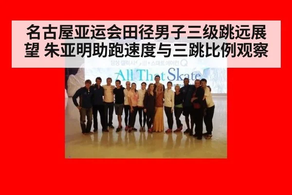 名古屋亚运会田径男子三级跳远展望 朱亚明助跑速度与三跳比例观察