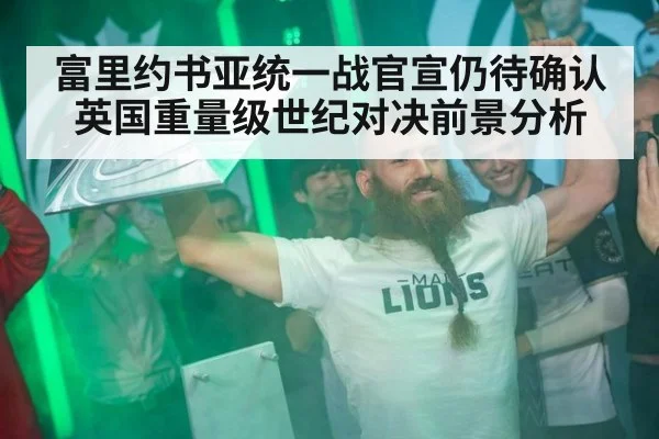 富里约书亚统一战官宣仍待确认 英国重量级世纪对决前景分析