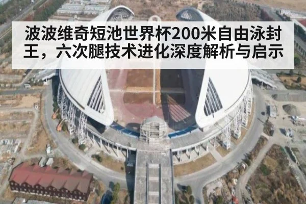 波波维奇短池世界杯200米自由泳封王，六次腿技术进化深度解析与启示