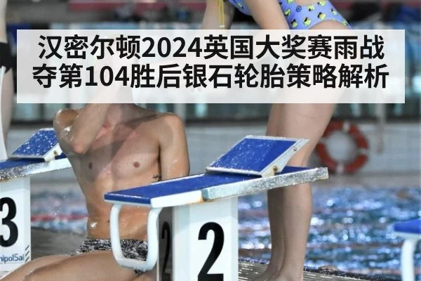 汉密尔顿2024英国大奖赛雨战夺第104胜后银石轮胎策略解析